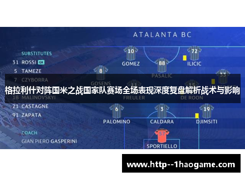 格拉利什对阵国米之战国家队赛场全场表现深度复盘解析战术与影响 格拉利什对阵国米之战国家队赛场全场表现深度复盘解析战术与影响