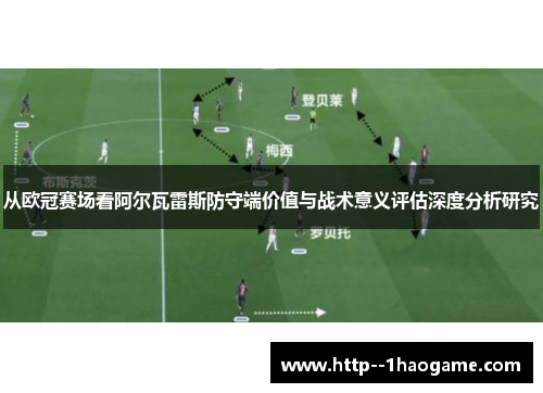 从欧冠赛场看阿尔瓦雷斯防守端价值与战术意义评估深度分析研究
