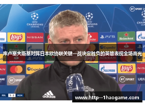 库卢塞夫斯基对阵日本欧协联关键一战决定胜负的英雄表现全场高光
