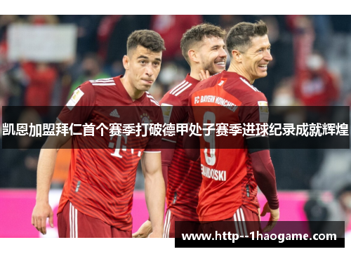 凯恩加盟拜仁首个赛季打破德甲处子赛季进球纪录成就辉煌