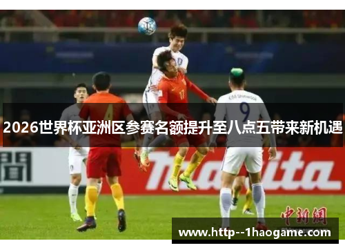 2026世界杯亚洲区参赛名额提升至八点五带来新机遇